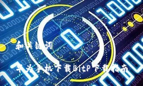 和关键词

华为手机下载BitP下载指南