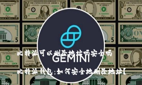 比特派可以删除地址吗安全吗

比特派钱包：如何安全地删除地址？