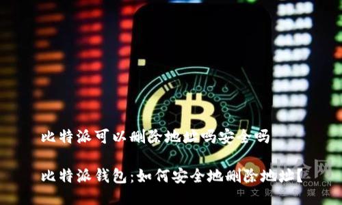 比特派可以删除地址吗安全吗

比特派钱包：如何安全地删除地址？