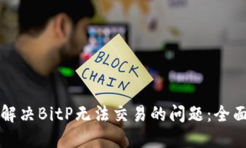如何解决BitP无法交易的问题:全面指南