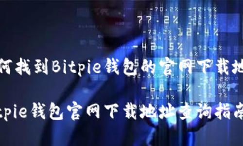 如何找到Bitpie钱包的官网下载地址
Bitpie钱包官网下载地址查询指南