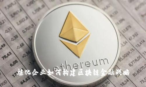 炼化企业如何构建区块链金融战略