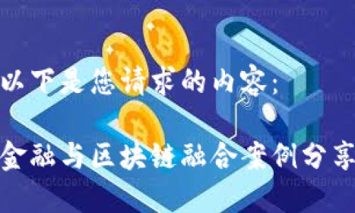 以下是您请求的内容:
金融与区块链融合案例分享