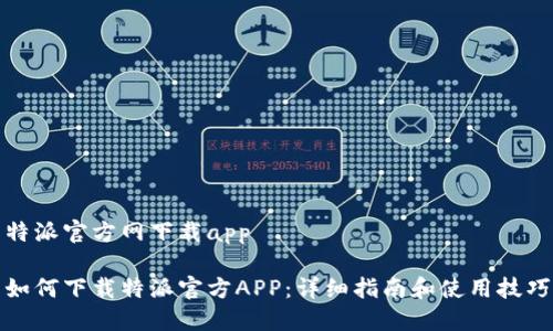 特派官方网下载app
如何下载特派官方APP:详细指南和使用技巧