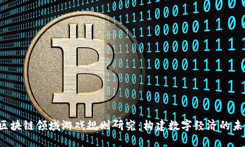 区块链领域游戏规则研究:构建数字经济的未来