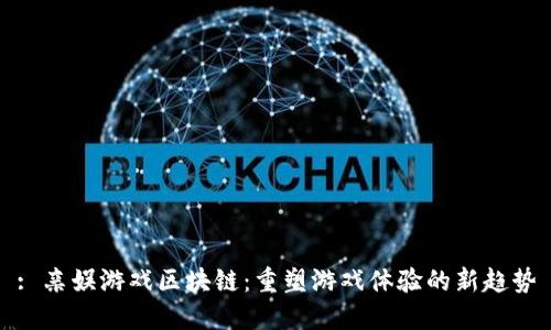 : 亲娱游戏区块链:重塑游戏体验的新趋势