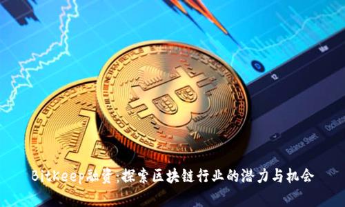 BitKeep融资:探索区块链行业的潜力与机会