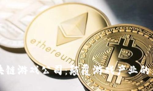 区块链游戏公司:颠覆游戏产业的未来