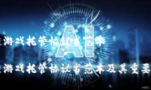 区块链游戏托管协议书范本
区块链游戏托管协议书范本及其重要性分析
