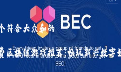 思考一个符合大众和的

国外免费区块链游戏推荐：畅玩新兴数字娱乐世界
