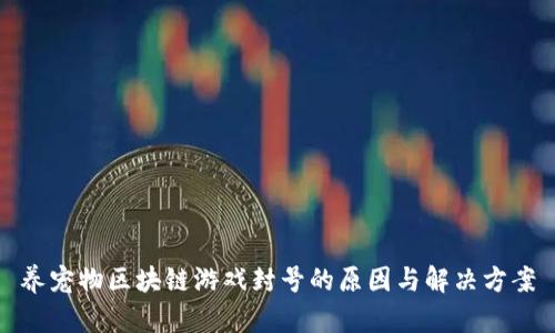 养宠物区块链游戏封号的原因与解决方案