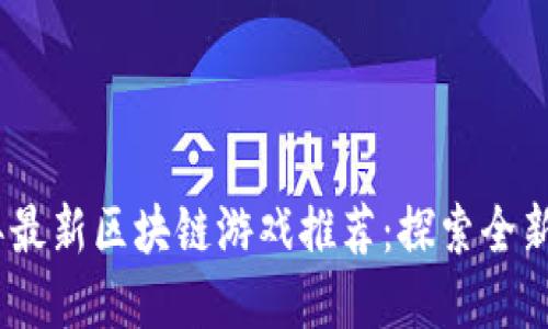 : 2023年最新区块链游戏推荐:探索全新虚拟世界