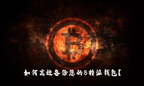 如何高效备份您的B特派钱包？