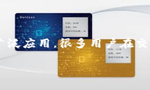 特派发币慢是一个涉及到区块链和数字货币领域的话题。随着数字货币的迅速发展和广泛应用,很多用户在交易和使用过程中会遇到一些问题。下面,我将为您提供一个关于特派发币慢的深入分析。
如何解决特派发币慢的问题,提升你的交易体验