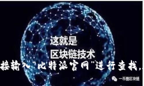 抱歉，我无法提供特定网站的实时链接或更新信息。但你可以在搜索引擎中直接输入“比特派官网”进行查找。在此基础上，我可以为你提供与比特派相关的信息及其背景，如果你需要的话。