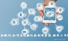 《B特派搬砖：如何高效搬运和利用资源，提升工