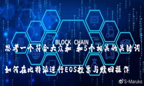 思考一个符合大众和 和5个相关的关键词
如何在比特派进行EOS投票与赎回操作