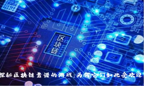 探秘区块链靠谱的游戏:为何它们如此受欢迎?