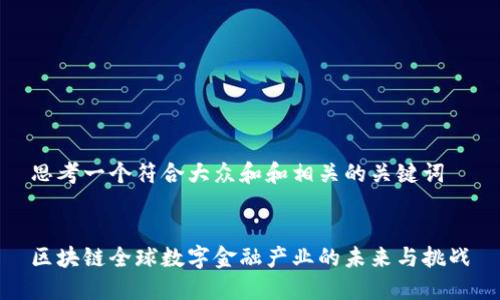 思考一个符合大众和和相关的关键词

 
区块链全球数字金融产业的未来与挑战