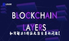 如何解决B特派无法交易的问题？