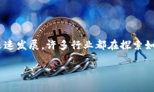游久游戏作为一家在国内颇具影响力的游戏开发与运营公司,近年来随着区块链技术的迅速发展,许多行业都在探索如何与区块链技术相结合。针对“游久游戏是否有区块链”的话题,本文将详细解析这一问题。
游久游戏与区块链:探索与机遇