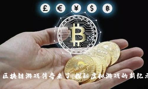 区块链游戏传奇来了:探秘虚拟游戏的新纪元