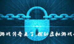  区块链游戏传奇来了：探秘虚拟游戏的新纪元