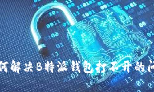 如何解决B特派钱包打不开的问题