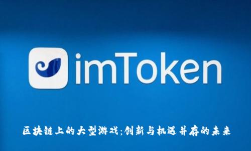 区块链上的大型游戏:创新与机遇并存的未来