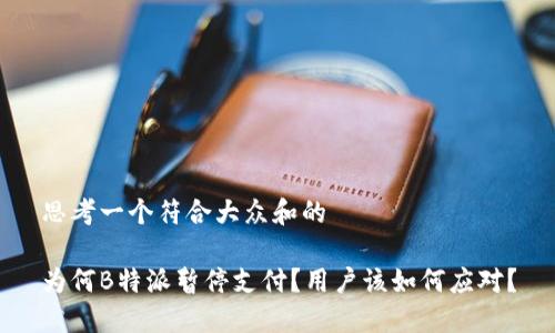 思考一个符合大众和的
为何B特派暂停支付?用户该如何应对?