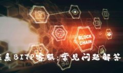 如何有效联系BITP客服：常见问题解答与服务指南