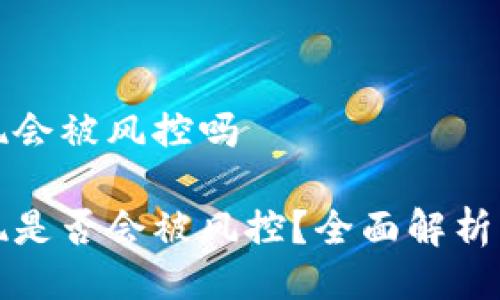 比特派提现会被风控吗

比特派提现是否会被风控？全面解析与应对策略