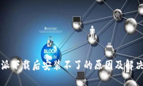 比特派下载后安装不了的原因及解决方法