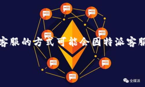 特派客服是某些企业为用户提供的在线客服系统,方便用户获取帮助。联系人工客服的方式可能会因特派客服的平台和功能而异。以下是关于如何联系人工客服的详细介绍和常见问题解答。
如何通过特派客服联系人工客服