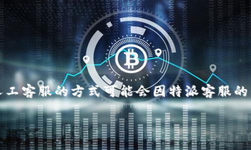 特派客服是某些企业为用户提供的在线客服系统,方便用户获取帮助。联系人工客服的方式可能会因特派客服的平台和功能而异。以下是关于如何联系人工客服的详细介绍和常见问题解答。
如何通过特派客服联系人工客服