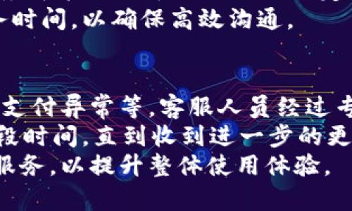   如何联系b特派客服电话，解决你的疑问与问题 / 

 guanjianci b特派，客服电话，联系客服，解决问题，客户服务 /guanjianci 

在数字化高速发展的今天，客户服务的重要性愈发凸显。b特派作为一家广受用户喜爱的服务提供商，其客服热线亦是用户咨询与解决问题的重要渠道。如果你正在寻找关于如何联系b特派客服的相关信息，那么本文将为你提供详细的指南。

一、b特派客服电话的获取方式
联系b特派客服的最直接方式就是拨打他们的客服电话。通常情况下，客服电话会在b特派的官方网站、各大社交媒体平台或者软件的“关于我们”页面中找到。为了确保信息的准确性，建议用户在官方网站上获取最新的客服电话以及联系时间。
为了提高客户体验，b特派可能会提供多个客服电话，以方便不同地区或不同业务的用户联系。此外，某些情况下，b特派还可能会提供在线客服，通过其官方网站或应用程序与客服人员进行实时交流。

二、通过应用程序联系客服
现代服务业不少企业都在应用程序中集成了客服功能，b特派也不例外。用户可以打开b特派的官方应用，找到“客服”或“帮助中心”入口。在这里，通常会有实时聊天功能或者在线提交问题的表单。
通过应用程序联系客服的优点在于，你可以随时随地发送咨询，且一些应用还支持智能客服机器人进行初步解答。这样不仅提高了效率，也为用户节省了等待时间。需要注意的是，如果问题较为复杂，可能需要等待人工客服的回复。

三、联系客服时需要准备的信息
在联系b特派客服之前，用户应该准备好相关的信息，以便能够迅速、有效地获得帮助。通常情况下，用户需要提供自己的账号信息、遇到的问题描述，及其相应的截图（如果适用）。这样可以帮助客服人员更快地定位问题，并提供更为精准的解决方案。
此外，清楚的问题描述也是非常关键的。尽量地说明问题，比如：“我在使用XXX功能时遇到错误提示”或者“我对我的订单状态有疑问”，这样可以节省你和客服的时间，加快问题解决的速度。

四、常见问题解答
在联系客服前，我们可以先查看b特派官方的FAQ（常见问题解答）页面。这一部分通常会汇总用户最常见的问题和相应的解答，用户可以根据自身情况查看是否能在这里找到解决方案。这样不仅能够减轻客服的工作负担，也能帮助用户更快地解决问题。
如果在FAQ中没有找到答案，那么再通过电话或者在线客服获取帮助将会是明智的选择。

五、跟进与反馈
问题解决之后，用户可以选择给客服反馈。如果由客服人员解决了你的问题，可以给予好评而让客服人员感到被认可。相反，如果你的问题没有得到好的解决，也可以通过反馈渠道提出建议和意见。这不仅能帮助b特派提升服务质量，也能让后续的用户获得更好的体验。
同时，建议保留与客服的沟通记录，特别在遇到较为复杂的问题时，这些信息将有助于后续沟通，确保问题得到持续关注和有效解决。

相关问题解答

1. b特派的客服电话具体是什么？
要获取b特派的客服电话，最好访问其官方网站。在这里，你可以找到最准确的信息。一般来说，客服电话会在网站底部或者“联系我们”页面列出。如果你是通过应用程序使用b特派的服务，还可以直接在应用程序内找到联系信息。
不同地区的客服电话可能会有所不同，所以请根据你的地区选择适合的联系电话。此外，客服的工作时间也要留意，确保在营业时间联系，以获得及时的帮助。很多企业还会提供多个热线，因此可以选择最便捷的一条进行联系。

2. b特派提供哪些客服渠道？
除了传统的电话客服外，b特派还可能提供多种客户服务渠道，包括在线聊天、电子邮件、社交媒体等。在线聊天往往提供实时的帮助，在遇到简单问题时可以极快得到解答。而如果你想保留对话记录，发送电子邮件是个不错的选择。
同时，社交媒体也是一个不错的客服渠道。通过Twitter、Facebook等平台，用户可以关注b特派的官方账号，有任何问题都可以通过私信的方式与客服联系。在社交媒体上，许多用户的咨询往往会得到较快的响应，因此也值得尝试。

3. 如果拨打客服电话时无法接通，该怎么办？
如果在拨打b特派客服电话时遇到信号繁忙或无人接听等情况，建议先保持冷静。很多企业的客服电话在高峰时段可能会很繁忙，因此可以尝试在非高峰时段拨打，例如工作日的早晨或下午。
另外，也可以尝试其他联系方式，比如在线客服或者社交媒体。在问题紧急的情况下，联系在线客服常常能更快得到解决方案。同时，部分企业可能还会提供留言功能，你可以通过留言的方式等待客服回拨。

4. b特派的客服服务时间是怎样的？
不同企业的客服电话服务时间有所不同，b特派的客服电话时间一般会在官方网站上进行公示。部分企业的客服电话服务可能仅限于工作日的特定时段，而一些企业则会提供24小时客服服务。如果在非客服时间拨打电话，可能会获得自动语音服务或留言功能。
如果你希望确保问题在第一时间得到处理，了解并掌握客服的服务时间是非常重要的。记得在电话拨打前提前明确服务时间，以确保高效沟通。

5. b特派客服能解决哪些问题？
一般而言，b特派的客服能够解决用户在使用过程中遇到的各种问题，包括但不限于账户问题、产品使用问题、订单查询、支付异常等。客服人员经过专业培训，能够对用户提出的各种问题进行有效识别和处理。
如果客服无法解决某些特殊问题，也应该记录问题并转交相关技术团队进行处理。在这种情况下，用户可能需要稍等一段时间，直到收到进一步的更新或者解决方案。
总而言之，保持与客户服务的良好沟通是解决问题的最佳途径。同时，也鼓励用户在日常使用过程中，熟悉b特派的各项服务，以提升整体使用体验。