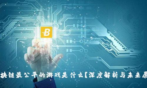 区块链最公平的游戏是什么?深度解析与未来展望