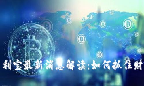 特派币利宝最新消息解读:如何抓住财富机遇