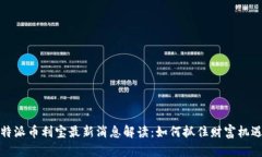 特派币利宝最新消息解读：如何抓住财富机遇