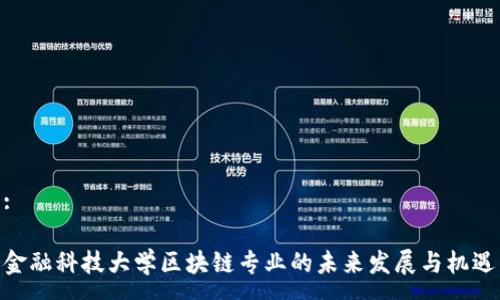 :
金融科技大学区块链专业的未来发展与机遇