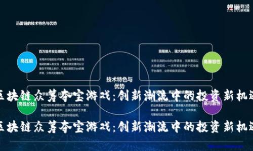 区块链众筹夺宝游戏:创新潮流中的投资新机遇
区块链众筹夺宝游戏:创新潮流中的投资新机遇
