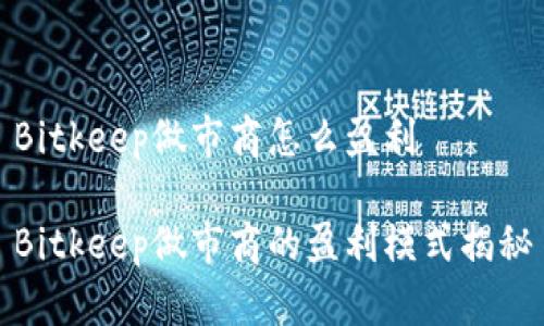 Bitkeep做市商怎么盈利

Bitkeep做市商的盈利模式揭秘
