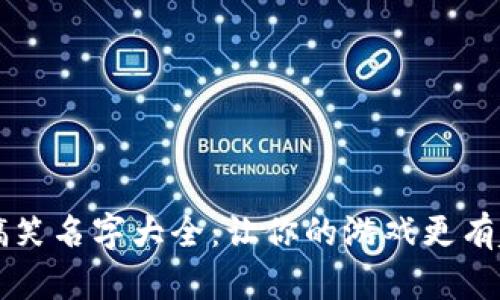 区块链游戏搞笑名字大全:让你的游戏更有趣的创意名称
