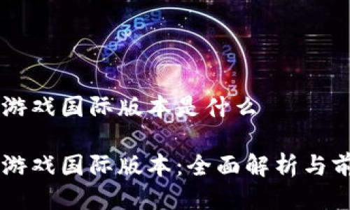 区块链游戏国际版本是什么
区块链游戏国际版本:全面解析与前景展望