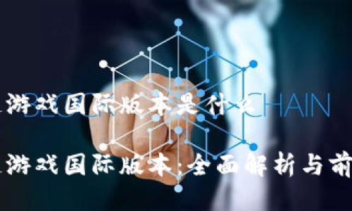 区块链游戏国际版本是什么
区块链游戏国际版本:全面解析与前景展望