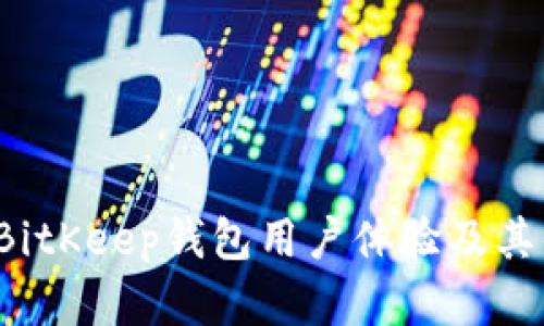 全面解读BitKeep钱包用户体验及其优劣势分析