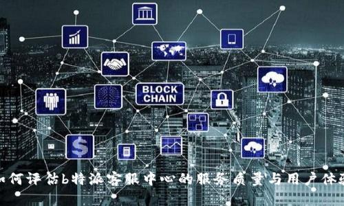 如何评估b特派客服中心的服务质量与用户体验