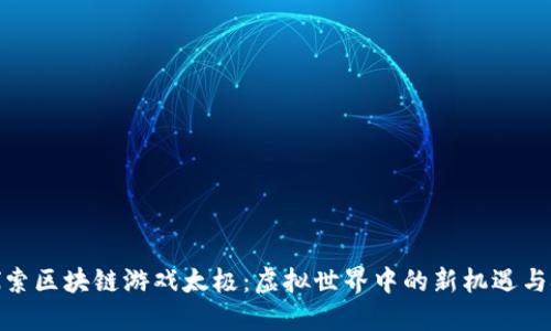 : 探索区块链游戏太极：虚拟世界中的新机遇与挑战