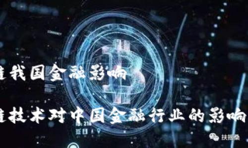区块链我国金融影响
区块链技术对中国金融行业的影响与展望
