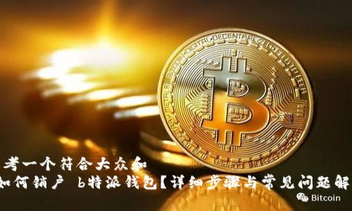 思考一个符合大众和
如何销户 b特派钱包?详细步骤与常见问题解答